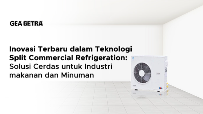 Inovasi Terbaru dalam Teknologi Split Commercial Refrigeration: Solusi Cerdas untuk Industri Makanan dan Minuman